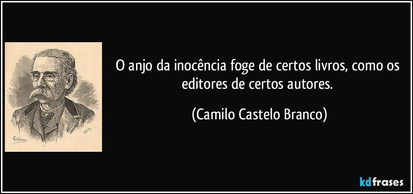 O anjo da inocência foge de certos livros, como os editores de certos autores. (Camilo Castelo Branco)