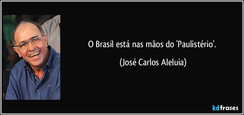 O Brasil está nas mãos do 'Paulistério'. (José Carlos Aleluia)