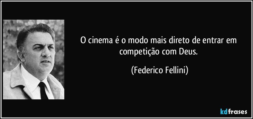 O cinema é o modo mais direto de entrar em competição com Deus. (Federico Fellini)