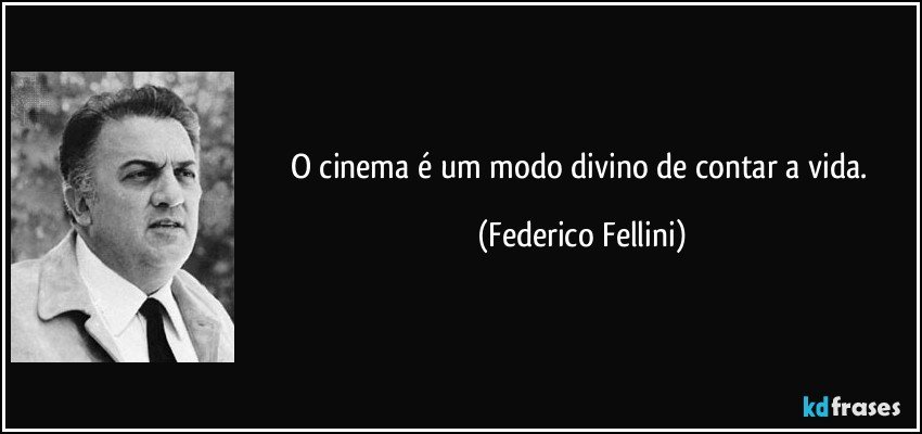 O cinema é um modo divino de contar a vida. (Federico Fellini)