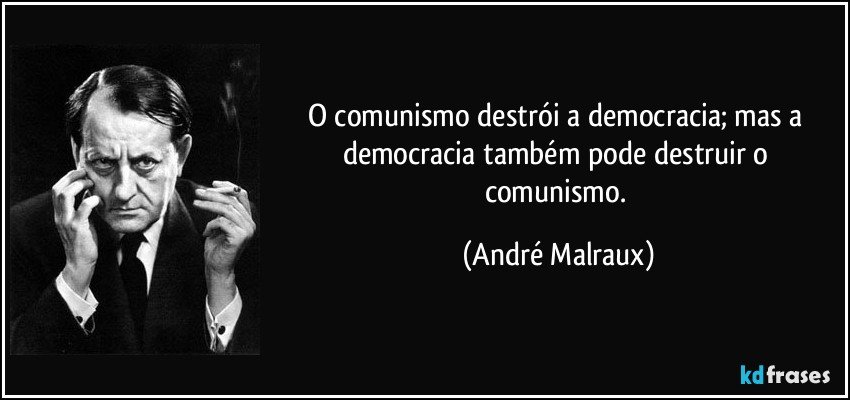 O comunismo destrói a democracia; mas a democracia também pode destruir o comunismo. (André Malraux)