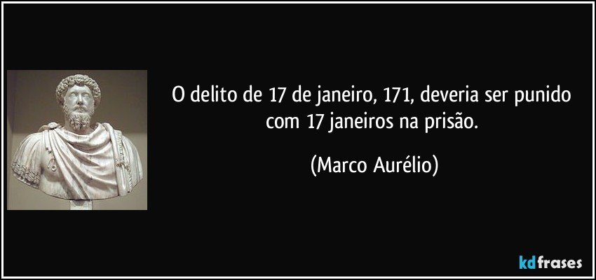 O delito de 17 de janeiro, 171, deveria ser punido com 17 janeiros na prisão. (Marco Aurélio)