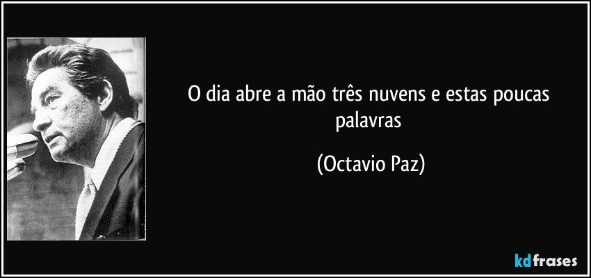 o dia abre a mão três nuvens e estas poucas palavras (Octavio Paz)