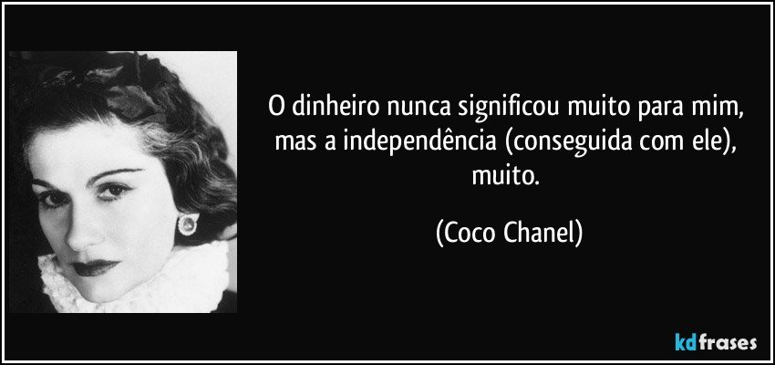 O dinheiro nunca significou muito para mim, mas a independência (conseguida com ele), muito. (Coco Chanel)