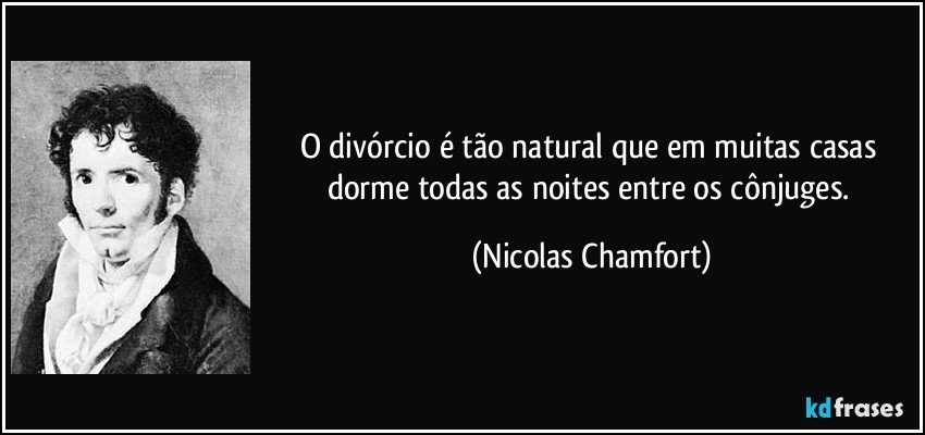 O divórcio é tão natural que em muitas casas dorme todas as noites entre os cônjuges. (Nicolas Chamfort)