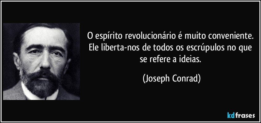 O espírito revolucionário é muito conveniente. Ele liberta-nos de todos os escrúpulos no que se refere a ideias. (Joseph Conrad)
