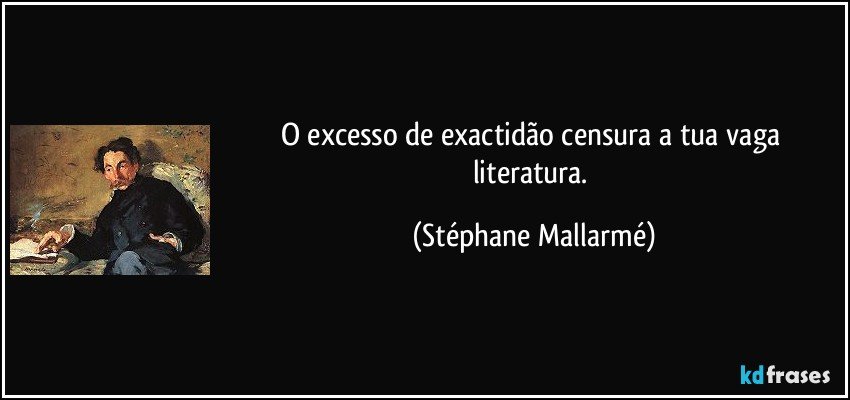 O excesso de exactidão censura a tua vaga literatura. (Stéphane Mallarmé)
