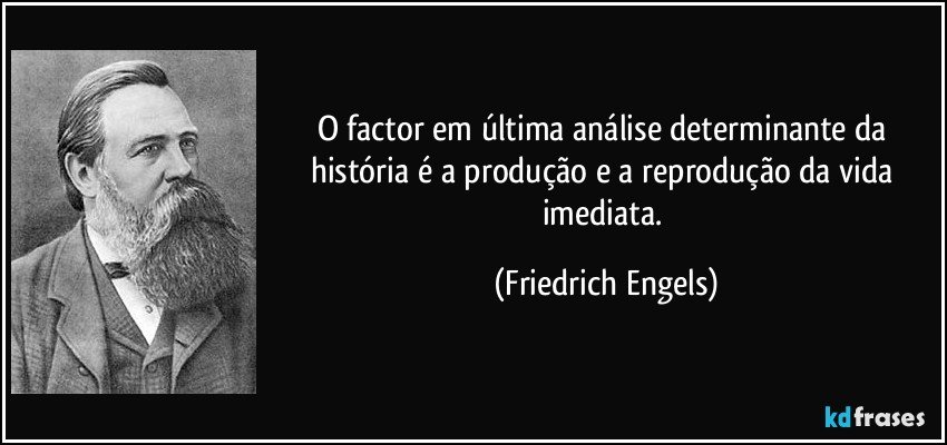 O factor em última análise determinante da história é a produção e a reprodução da vida imediata. (Friedrich Engels)