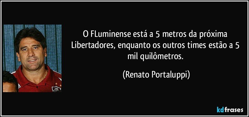 O FLuminense está a 5 metros da próxima Libertadores, enquanto os outros times estão a 5 mil quilômetros. (Renato Portaluppi)