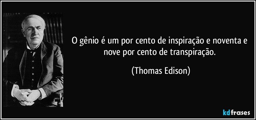O gênio é um por cento de inspiração e noventa e nove por cento de transpiração. (Thomas Edison)