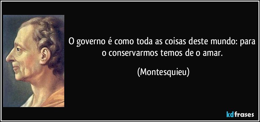 O governo é como toda as coisas deste mundo: para o conservarmos temos de o amar. (Montesquieu)