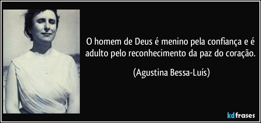 O homem de Deus é menino pela confiança e é adulto pelo reconhecimento da paz do coração. (Agustina Bessa-Luís)
