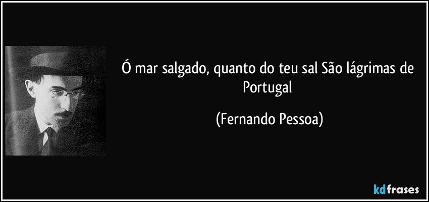 Ó mar salgado, quanto do teu sal / São lágrimas de Portugal (Fernando Pessoa)