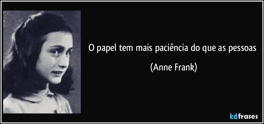 O papel tem mais paciência do que as pessoas (Anne Frank)