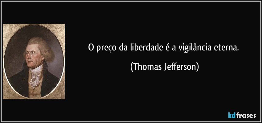 O preço da liberdade é a vigilância eterna. (Thomas Jefferson)