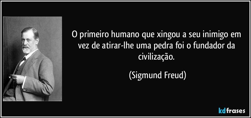 O primeiro humano que xingou a seu inimigo em vez de atirar-lhe uma pedra foi o fundador da civilização. (Sigmund Freud)