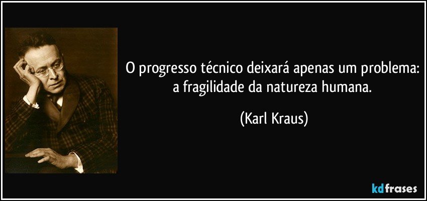 O progresso técnico deixará apenas um problema: a fragilidade da natureza humana. (Karl Kraus)