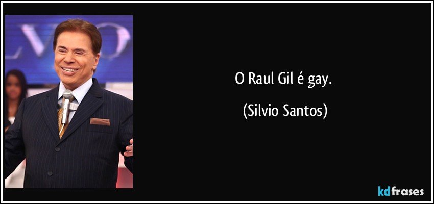 O Raul Gil é gay. (Silvio Santos)