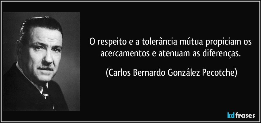 O respeito e a tolerância mútua propiciam os acercamentos e atenuam as diferenças. (Carlos Bernardo González Pecotche)