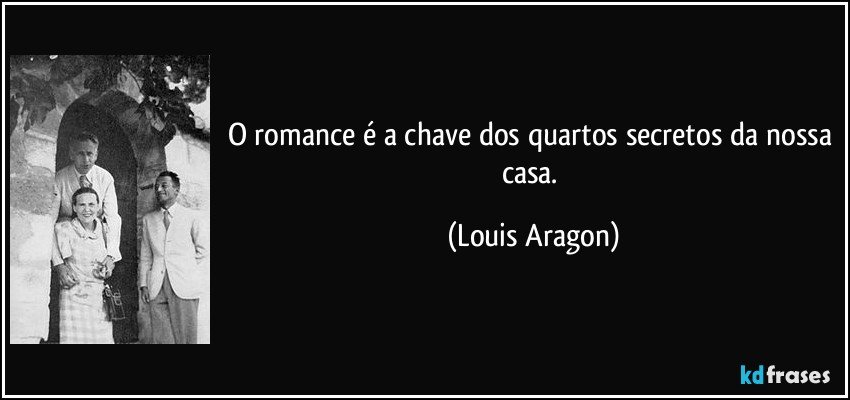 O romance é a chave dos quartos secretos da nossa casa. (Louis Aragon)