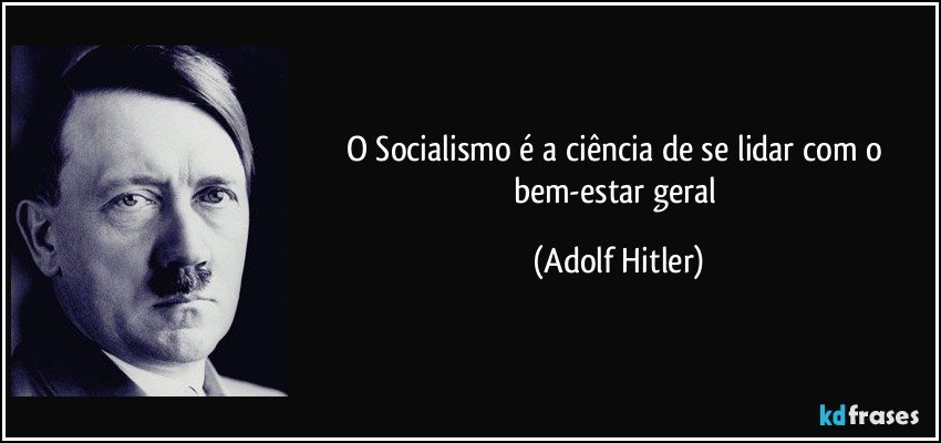 O Socialismo é a ciência de se lidar com o bem-estar geral (Adolf Hitler)