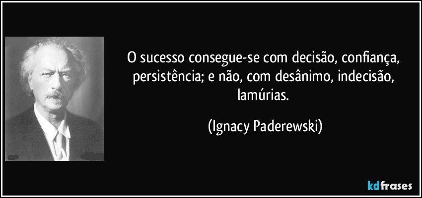 O sucesso consegue-se com decisão, confiança, persistência; e não, com desânimo, indecisão, lamúrias. (Ignacy Paderewski)