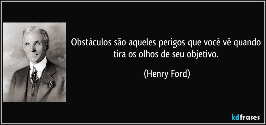 Obstáculos são aqueles perigos que você vê quando tira os olhos de seu objetivo. (Henry Ford)