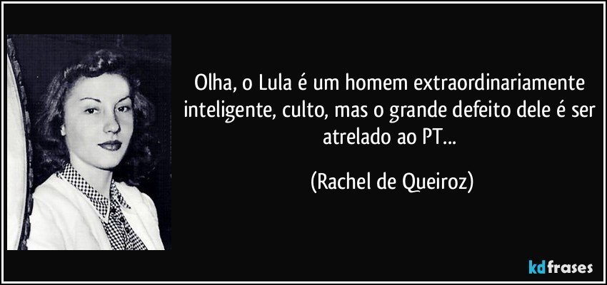 Olha, o Lula é um homem extraordinariamente inteligente, culto, mas o grande defeito dele é ser atrelado ao PT... (Rachel de Queiroz)