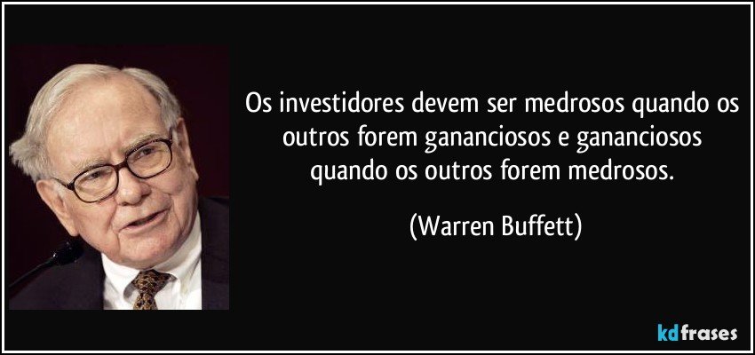 Os investidores devem ser medrosos quando os outros forem gananciosos e gananciosos quando os outros forem medrosos. (Warren Buffett)