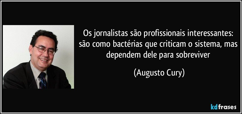 Os jornalistas são profissionais interessantes: são como bactérias que criticam o sistema, mas dependem dele para sobreviver (Augusto Cury)