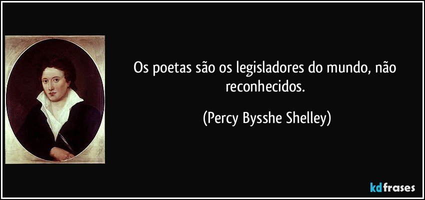 Os poetas são os legisladores do mundo, não reconhecidos. (Percy Bysshe Shelley)