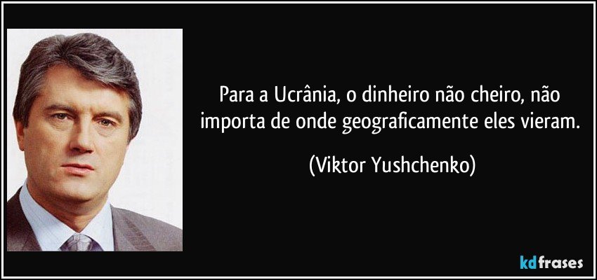 Para a Ucrânia, o dinheiro não cheiro, não importa de onde geograficamente eles vieram. (Viktor Yushchenko)
