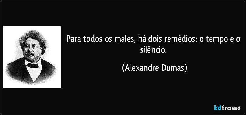 Para todos os males, há dois remédios: o tempo e o silêncio. (Alexandre Dumas)