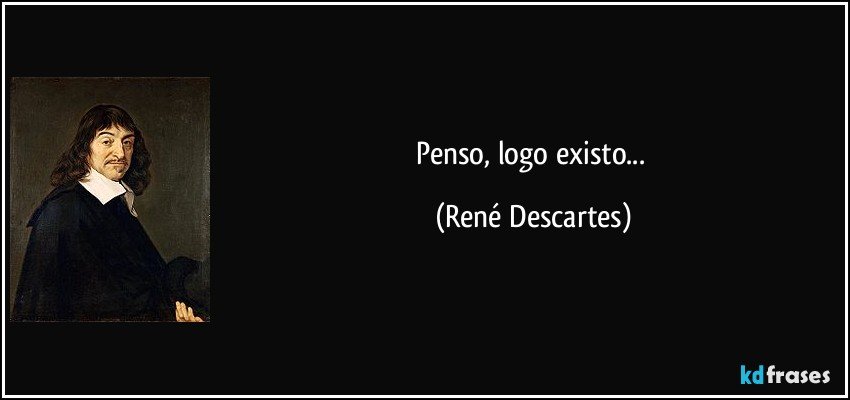 Penso, logo existo... (René Descartes)