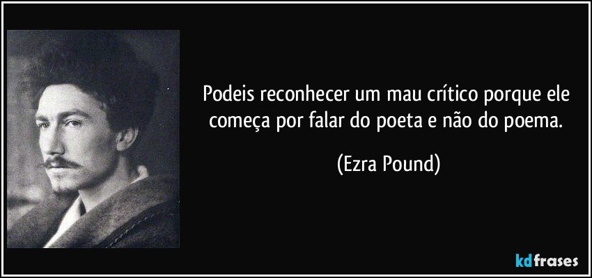 Podeis reconhecer um mau crítico porque ele começa por falar do poeta e não do poema. (Ezra Pound)