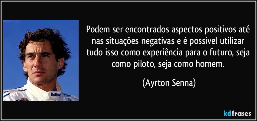 Podem ser encontrados aspectos positivos até nas situações negativas e é possível utilizar tudo isso como experiência para o futuro, seja como piloto, seja como homem. (Ayrton Senna)