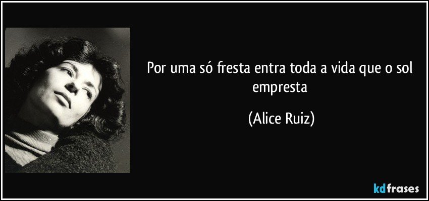 por uma só fresta entra toda a vida que o sol empresta (Alice Ruiz)