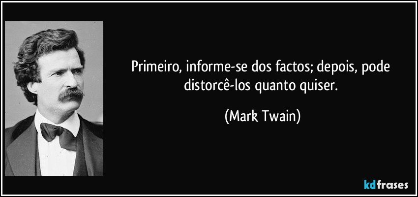 Primeiro, informe-se dos factos; depois, pode distorcê-los quanto quiser. (Mark Twain)