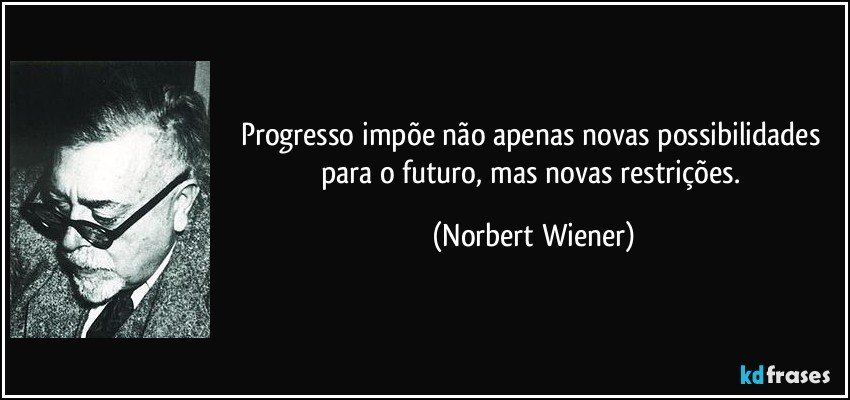 Progresso impõe não apenas novas possibilidades para o futuro, mas novas restrições. (Norbert Wiener)
