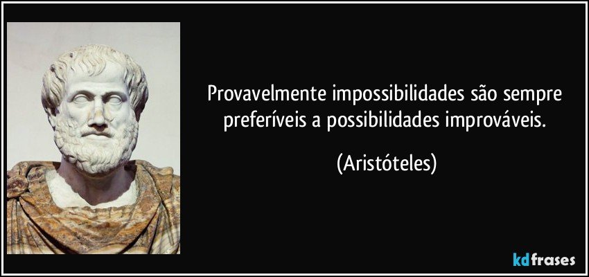 Provavelmente impossibilidades são sempre preferíveis a possibilidades improváveis. (Aristóteles)