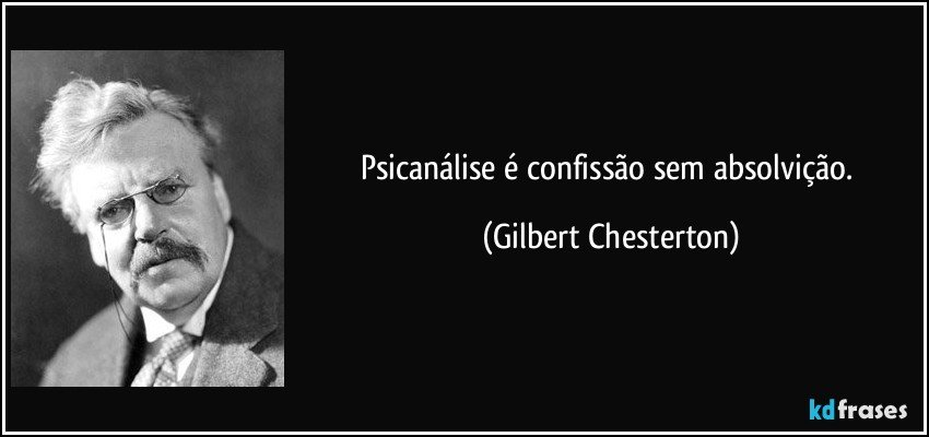 Psicanálise é confissão sem absolvição. (Gilbert Chesterton)