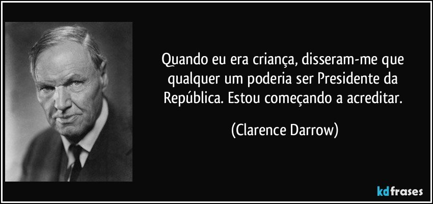 Quando eu era criança, disseram-me que qualquer um poderia ser Presidente da República. Estou começando a acreditar. (Clarence Darrow)