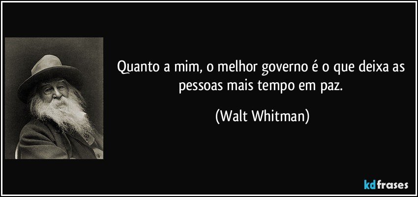 Quanto a mim, o melhor governo é o que deixa as pessoas mais tempo em paz. (Walt Whitman)