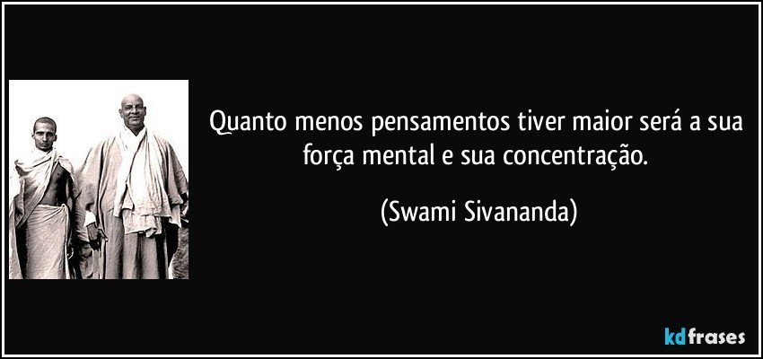 Quanto menos pensamentos tiver maior será a sua força mental e sua concentração. (Swami Sivananda)