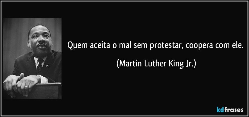 Quem aceita o mal sem protestar, coopera com ele. (Martin Luther King Jr.)