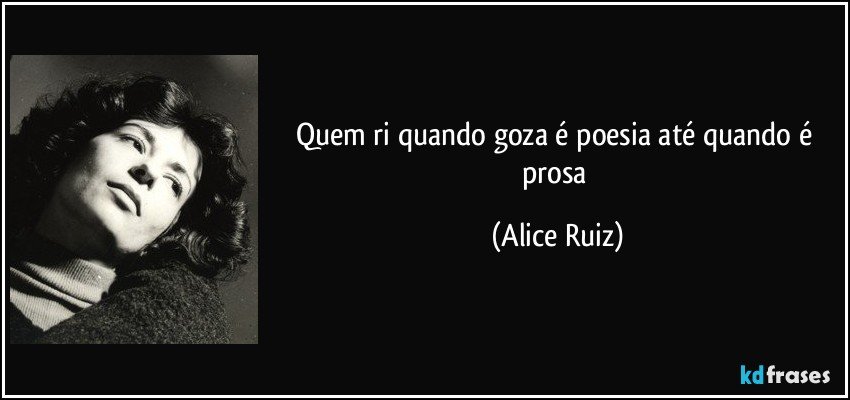 quem ri quando goza é poesia até quando é prosa (Alice Ruiz)