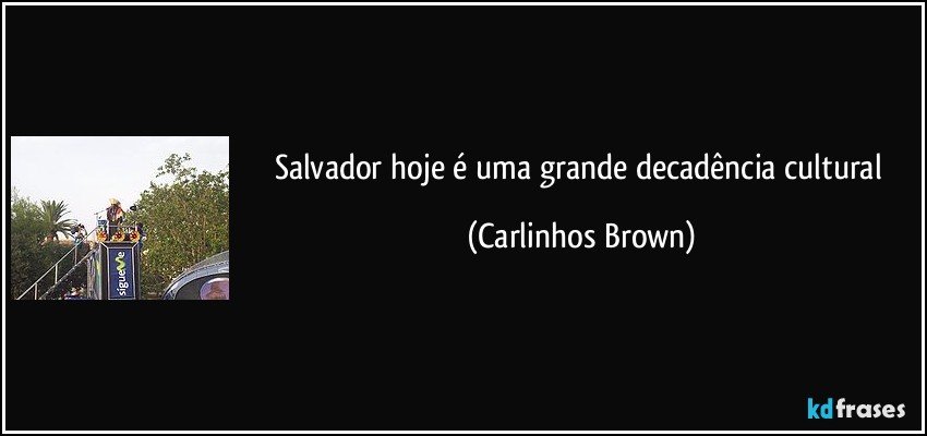 Salvador hoje é uma grande decadência cultural (Carlinhos Brown)