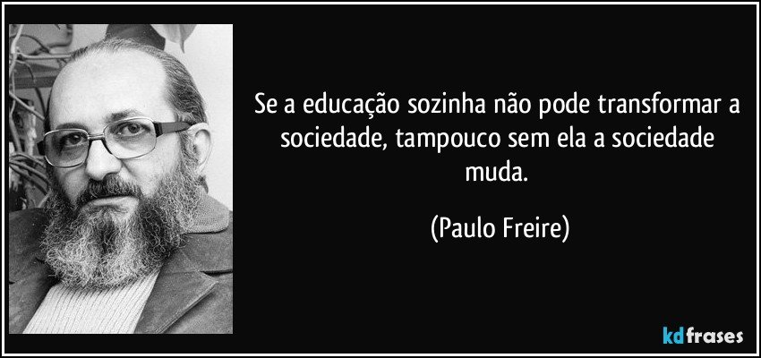 Se a educação sozinha não pode transformar a sociedade, tampouco sem ela a sociedade muda. (Paulo Freire)