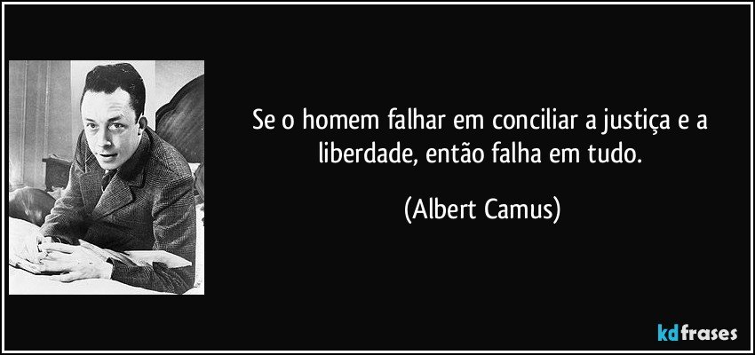 Se o homem falhar em conciliar a justiça e a liberdade, então falha em tudo. (Albert Camus)