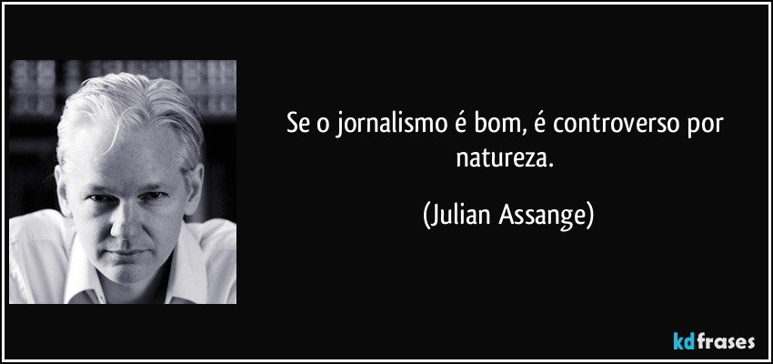 Se o jornalismo é bom, é controverso por natureza. (Julian Assange)